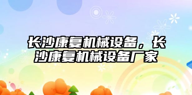 長(cháng)沙康復機械設備，長(cháng)沙康復機械設備廠(chǎng)家