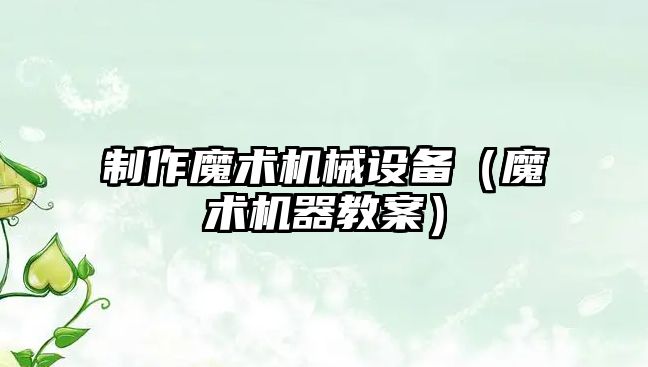 制作魔術(shù)機械設備（魔術(shù)機器教案）