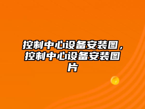 控制中心設備安裝圖，控制中心設備安裝圖片
