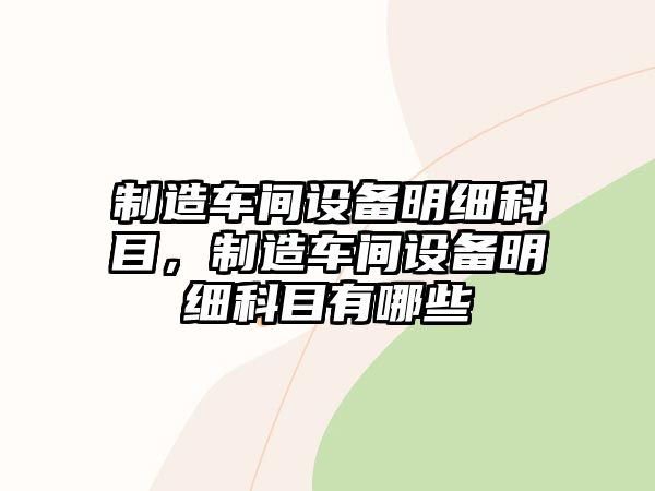 制造車(chē)間設備明細科目，制造車(chē)間設備明細科目有哪些