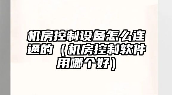 機房控制設備怎么連通的（機房控制軟件用哪個(gè)好）