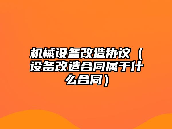 機械設備改造協(xié)議（設備改造合同屬于什么合同）