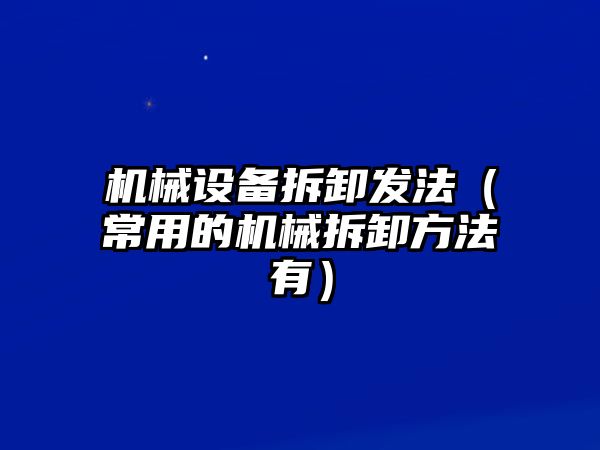 機械設備拆卸發(fā)法（常用的機械拆卸方法有）