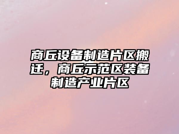 商丘設備制造片區搬遷，商丘示范區裝備制造產(chǎn)業(yè)片區