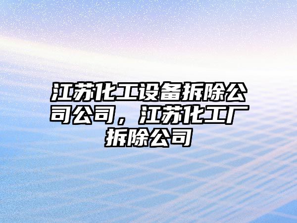 江蘇化工設備拆除公司公司，江蘇化工廠(chǎng)拆除公司