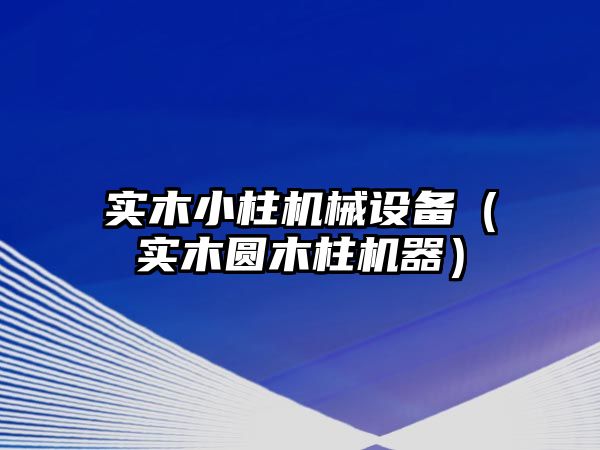 實(shí)木小柱機械設備（實(shí)木圓木柱機器）