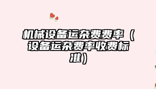 機械設備運雜費費率（設備運雜費率收費標準）