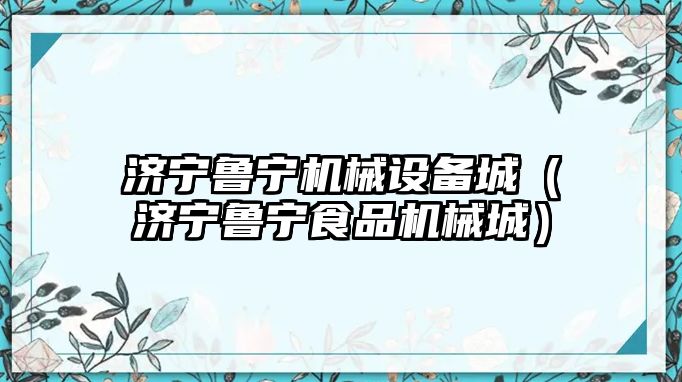 濟寧魯寧機械設備城（濟寧魯寧食品機械城）