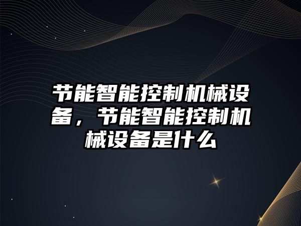 節能智能控制機械設備，節能智能控制機械設備是什么
