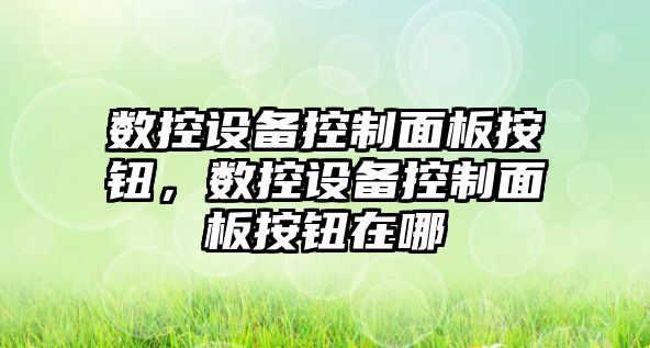 數控設備控制面板按鈕，數控設備控制面板按鈕在哪