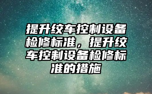 提升絞車(chē)控制設備檢修標準，提升絞車(chē)控制設備檢修標準的措施