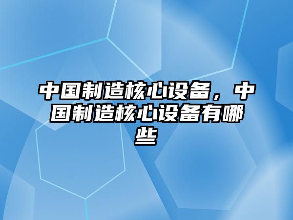 中國制造核心設備，中國制造核心設備有哪些
