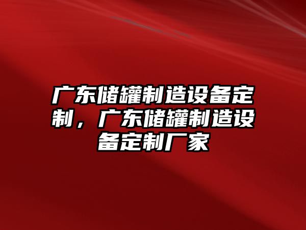 廣東儲罐制造設備定制，廣東儲罐制造設備定制廠(chǎng)家