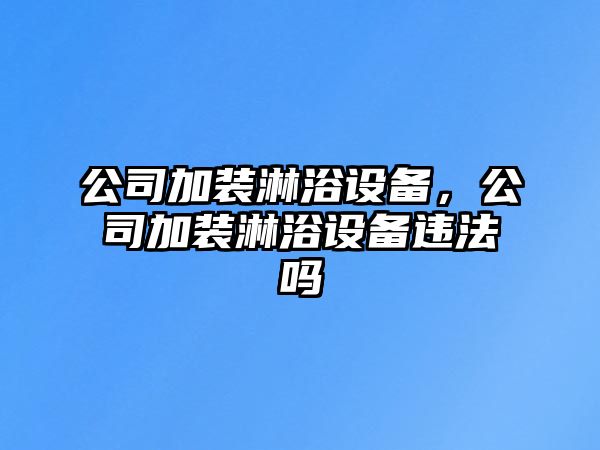 公司加裝淋浴設備，公司加裝淋浴設備違法嗎