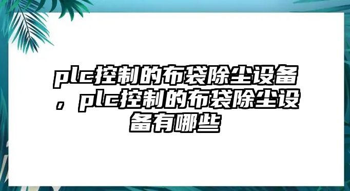 plc控制的布袋除塵設備，plc控制的布袋除塵設備有哪些