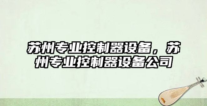 蘇州專(zhuān)業(yè)控制器設備，蘇州專(zhuān)業(yè)控制器設備公司