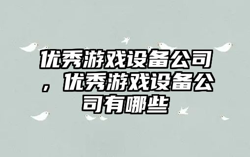 優(yōu)秀游戲設備公司，優(yōu)秀游戲設備公司有哪些