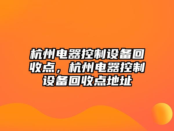 杭州電器控制設備回收點(diǎn)，杭州電器控制設備回收點(diǎn)地址