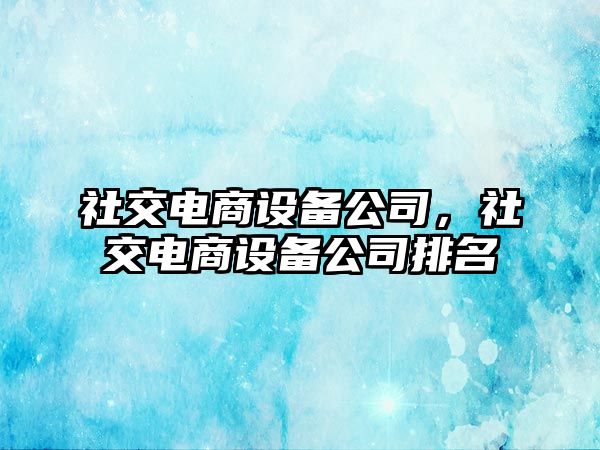 社交電商設備公司，社交電商設備公司排名