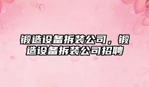 鍛造設備拆裝公司，鍛造設備拆裝公司招聘