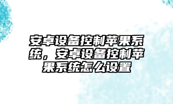 安卓設備控制蘋(píng)果系統，安卓設備控制蘋(píng)果系統怎么設置