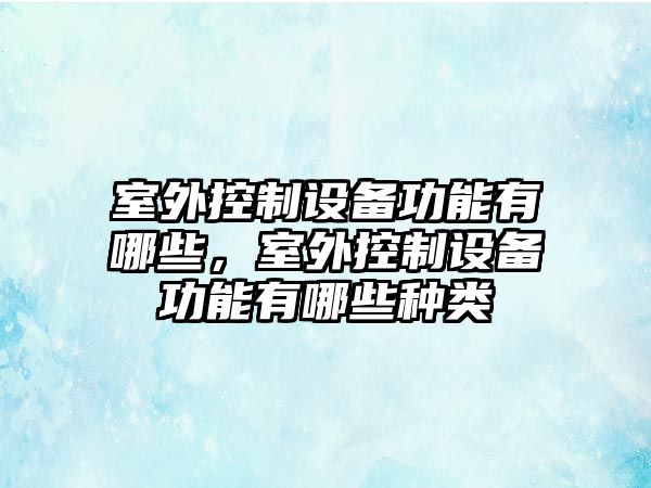 室外控制設備功能有哪些，室外控制設備功能有哪些種類(lèi)