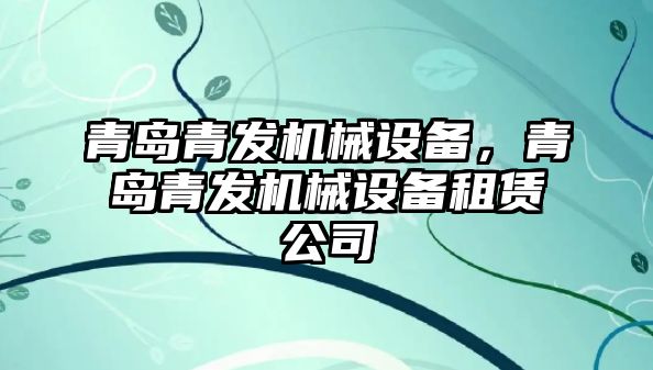 青島青發(fā)機械設備，青島青發(fā)機械設備租賃公司