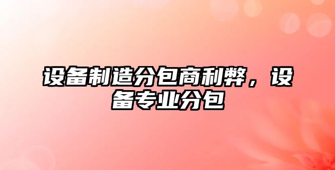 設備制造分包商利弊，設備專(zhuān)業(yè)分包