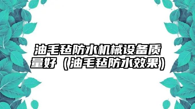油毛氈防水機械設備質(zhì)量好（油毛氈防水效果）