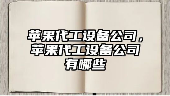 蘋(píng)果代工設備公司，蘋(píng)果代工設備公司有哪些