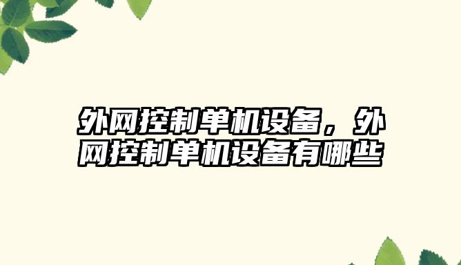 外網(wǎng)控制單機設備，外網(wǎng)控制單機設備有哪些