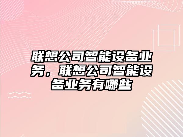 聯(lián)想公司智能設備業(yè)務(wù)，聯(lián)想公司智能設備業(yè)務(wù)有哪些