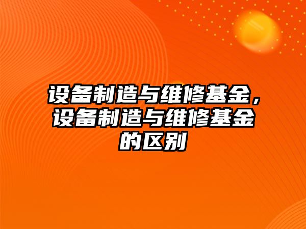 設備制造與維修基金，設備制造與維修基金的區別