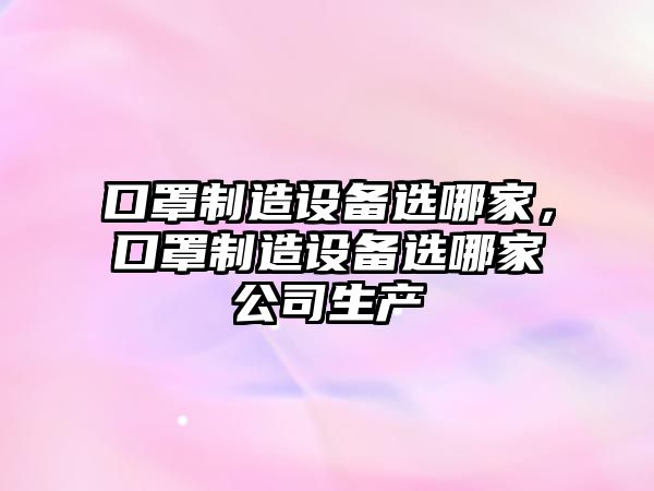 口罩制造設備選哪家，口罩制造設備選哪家公司生產(chǎn)