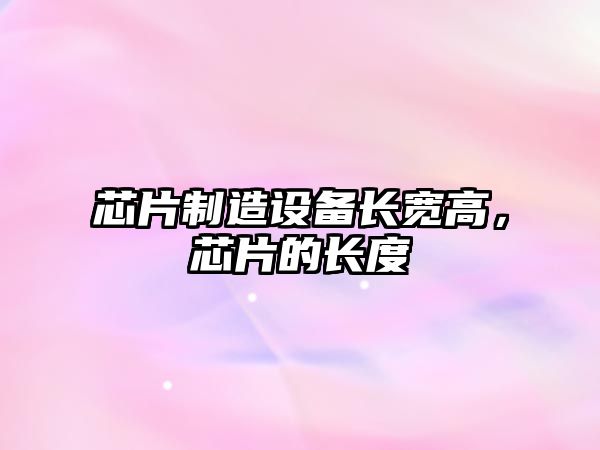 芯片制造設備長(cháng)寬高，芯片的長(cháng)度
