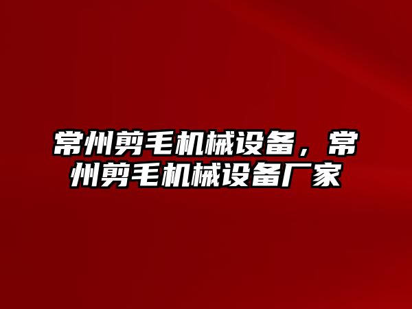 常州剪毛機械設備，常州剪毛機械設備廠(chǎng)家