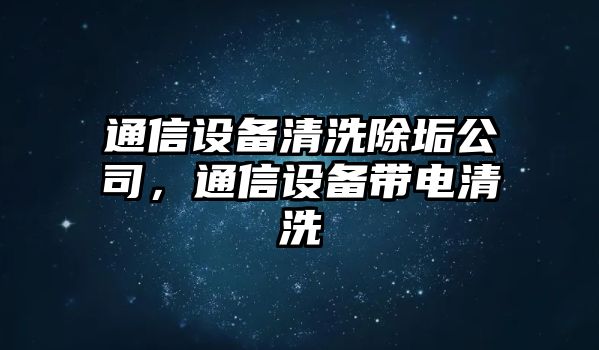 通信設備清洗除垢公司，通信設備帶電清洗