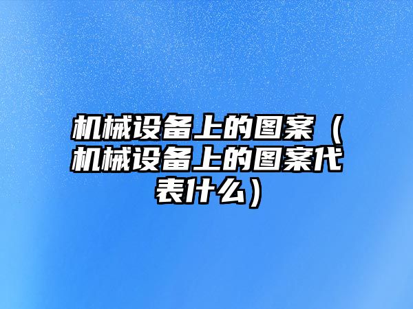 機械設備上的圖案（機械設備上的圖案代表什么）