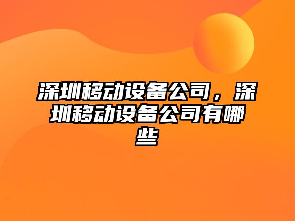 深圳移動(dòng)設備公司，深圳移動(dòng)設備公司有哪些