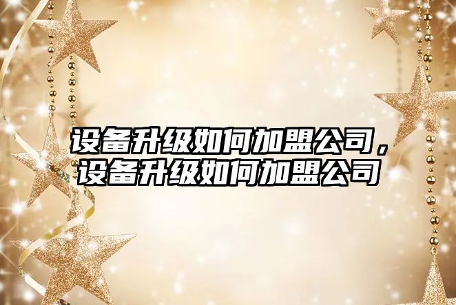 設備升級如何加盟公司，設備升級如何加盟公司