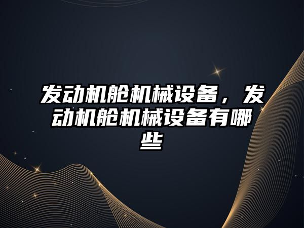 發(fā)動(dòng)機艙機械設備，發(fā)動(dòng)機艙機械設備有哪些