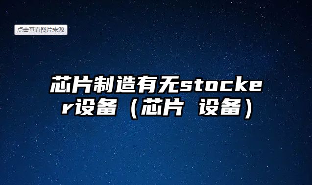 芯片制造有無(wú)stocker設備（芯片 設備）