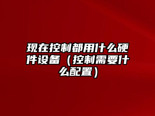 現在控制都用什么硬件設備（控制需要什么配置）