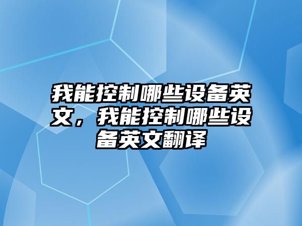 我能控制哪些設備英文，我能控制哪些設備英文翻譯