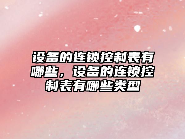設備的連鎖控制表有哪些，設備的連鎖控制表有哪些類(lèi)型