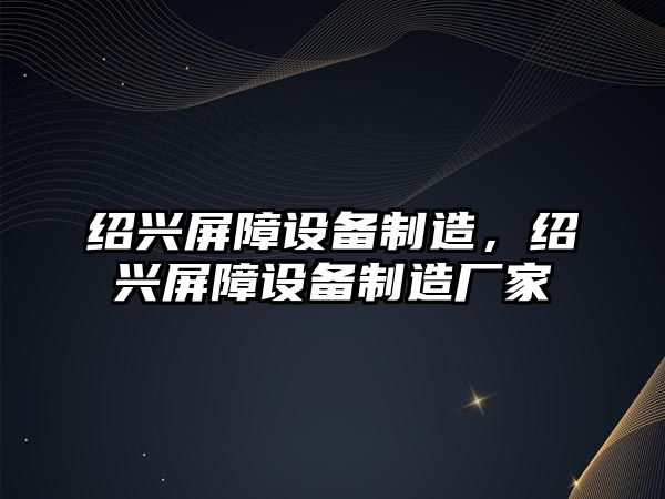 紹興屏障設備制造，紹興屏障設備制造廠(chǎng)家