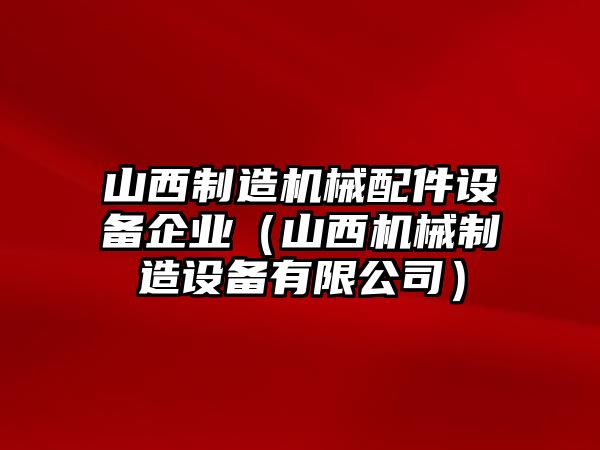 山西制造機械配件設備企業(yè)（山西機械制造設備有限公司）