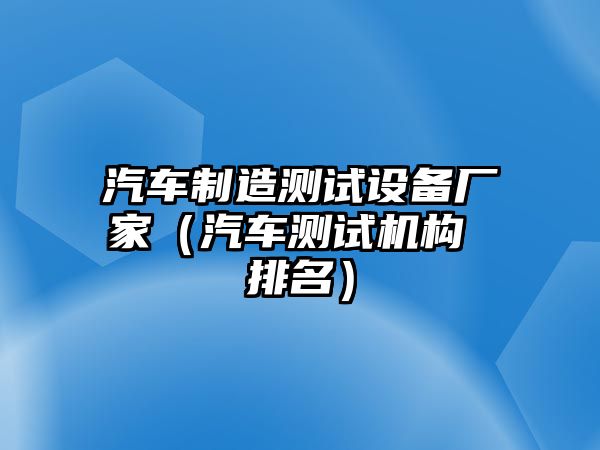 汽車(chē)制造測試設備廠(chǎng)家（汽車(chē)測試機構 排名）