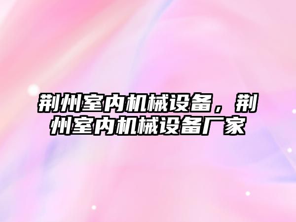 荊州室內機械設備，荊州室內機械設備廠(chǎng)家