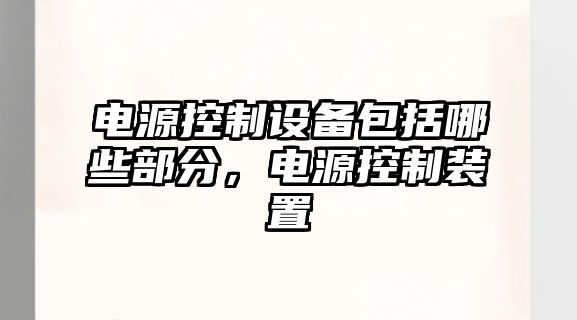 電源控制設備包括哪些部分，電源控制裝置